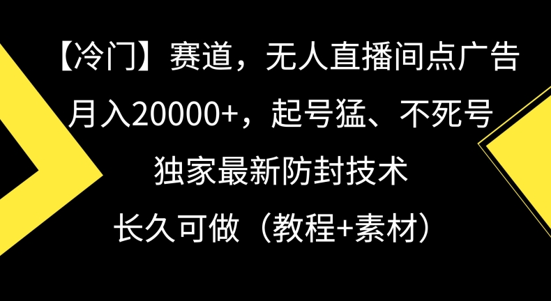 冷门赛道，无人直播间点广告，月入20000+，起号猛、不死号，独家最新防封技术【揭秘】-灵动共创