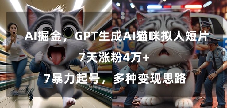 GPT生成AI猫咪拟人短片，7天涨粉4万+，暴力起号，多种变现思路【揭秘】-灵动共创