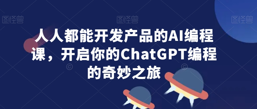 人人都能开发产品的AI编程课，开启你的ChatGPT编程的奇妙之旅-灵动共创