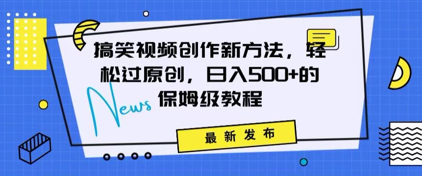 搞笑视频创作秘籍：掌握新技巧，轻松实现原创，日赚500+的全方位保姆教程【揭秘】-灵动共创