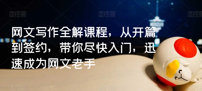 网文写作全解课程，从开篇到签约，带你尽快入门，迅速成为网文老手-灵动共创