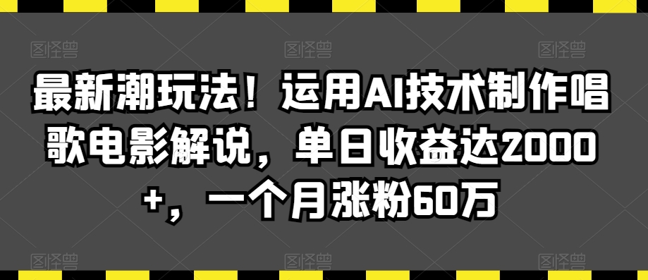 最新潮玩法！运用AI技术制作唱歌电影解说，单日收益达2000+，一个月涨粉60万【揭秘】-灵动共创