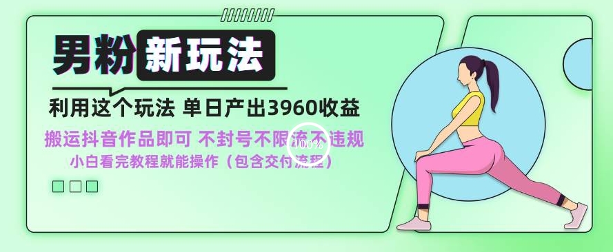 男粉新玩法小白一天也能有3960的收益，不违规不封号不限流，操作当天就能出单【揭秘】-灵动共创