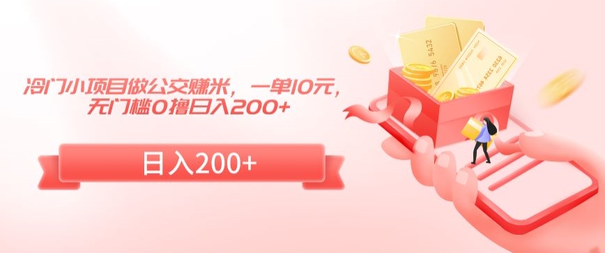 冷门小项目做公交赚米，一单10元，无门槛0撸日入200+【揭秘】-灵动共创