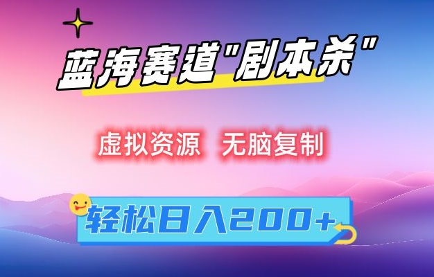 虚拟资源“剧本杀”无脑复制，轻松日入200+【揭秘】-灵动共创