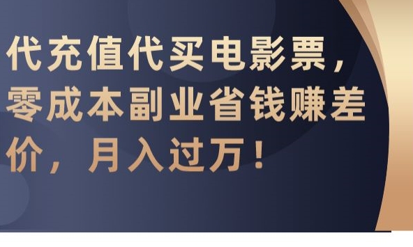 代充值代买电影票，零成本副业省钱赚差价，月入过万【揭秘】-灵动共创