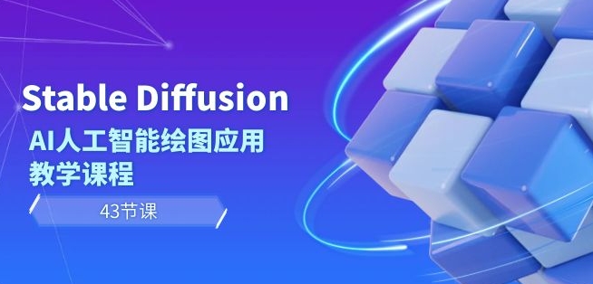Stable Diffusion AI人工智能绘图应用教学课程（43节课）-灵动共创