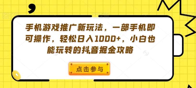手机游戏推广新玩法，一部手机即可操作，轻松日入1000+，小白也能玩转的抖音掘金攻略【揭秘】-灵动共创