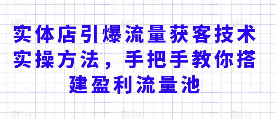 实体店引爆流量获客技术实操方法，手把手教你搭建盈利流量池，让你的生意客户裂变渠道裂变-灵动共创