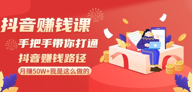 抖音赚钱课-手把手带你打通抖音赚钱路径：月赚50W+我是这么做的！-灵动共创