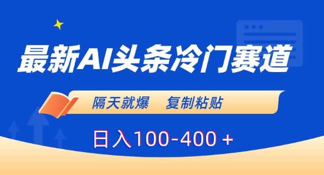 最新AI头条冷门赛道，隔天就爆，复制粘贴日入100-400＋【揭秘】-灵动共创