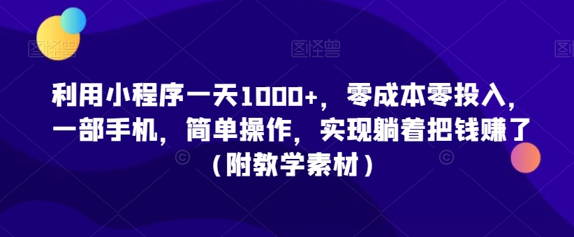 利用小程序一天1000+，零成本零投入，一部手机，简单操作，实现躺着把钱赚了（附教学素材）【揭秘】-灵动共创