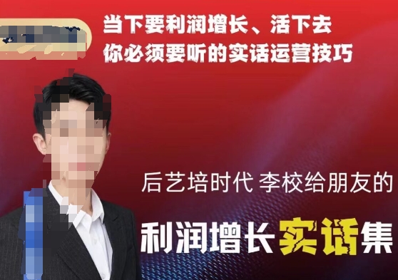 后艺培时代李校给朋友的利润增长实话集，当下要利润增长、活下去你必须要听的实话运营技巧-灵动共创
