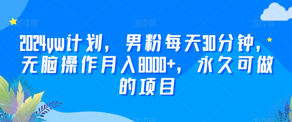 2024yw计划，男粉每天30分钟，无脑操作月入8000+，永久可做的项目【揭秘】-灵动共创