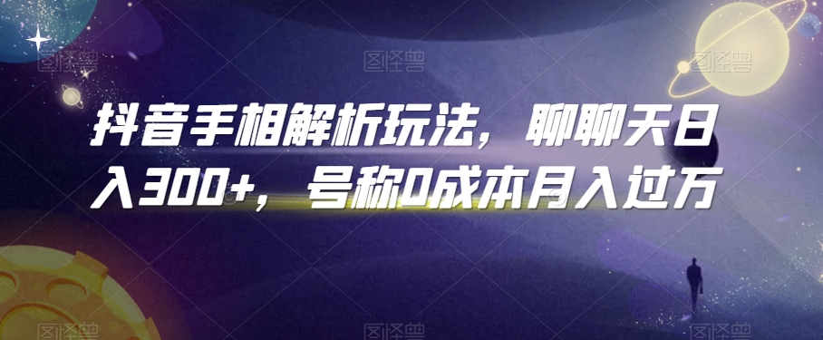 抖音手相解析玩法，聊聊天日入300+，号称0成本月入过万【揭秘】-灵动共创