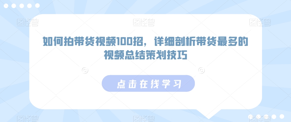 如何拍带货视频100招，详细剖析带货最多的视频总结策划技巧-灵动共创
