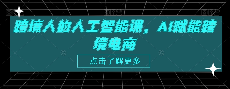 跨境人的人工智能课，AI赋能跨境电商-灵动共创