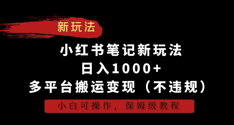 小红书笔记新玩法，日入1000+，多平台搬运变现（不违规），小白可操作，保姆级教程【揭秘】-灵动共创