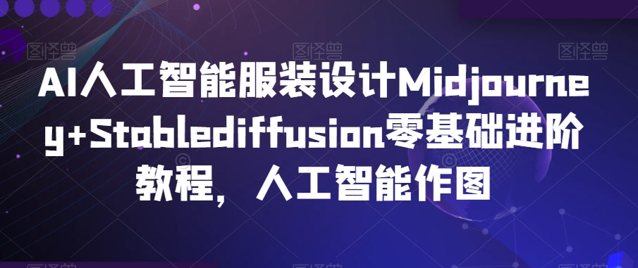 AI人工智能服装设计Midjourney+Stablediffusion零基础进阶教程，人工智能作图-灵动共创