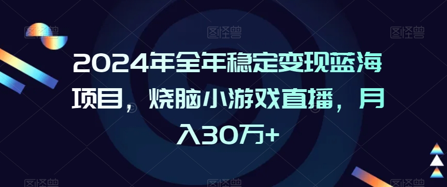 2024年全年稳定变现蓝海项目，烧脑小游戏直播，月入30万+【揭秘】-灵动共创