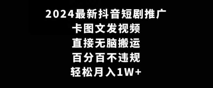 2024最新抖音短剧推广，卡图文发视频，直接无脑搬，百分百不违规，轻松月入1W+【揭秘】-灵动共创