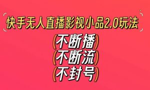 快手无人直播影视小品2.0玩法,不断流,不封号,不需要会剪辑,每天能稳定500-1000+【揭秘】-灵动共创