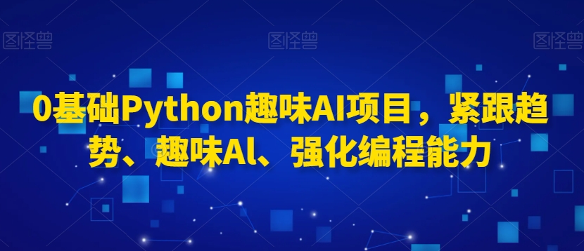 0基础Python趣味AI项目，紧跟趋势、趣味Al、强化编程能力-灵动共创