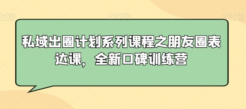 私域出圈计划系列课程之朋友圈表达课，全新口碑训练营-灵动共创