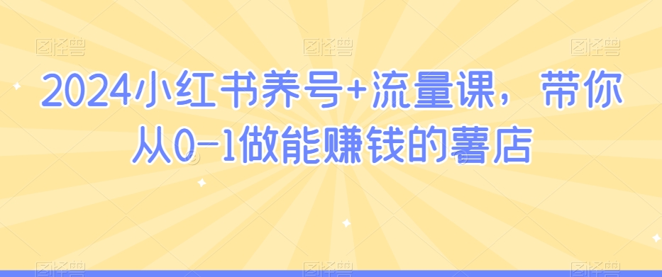 2024小红书养号+流量课，带你从0-1做能赚钱的薯店-灵动共创