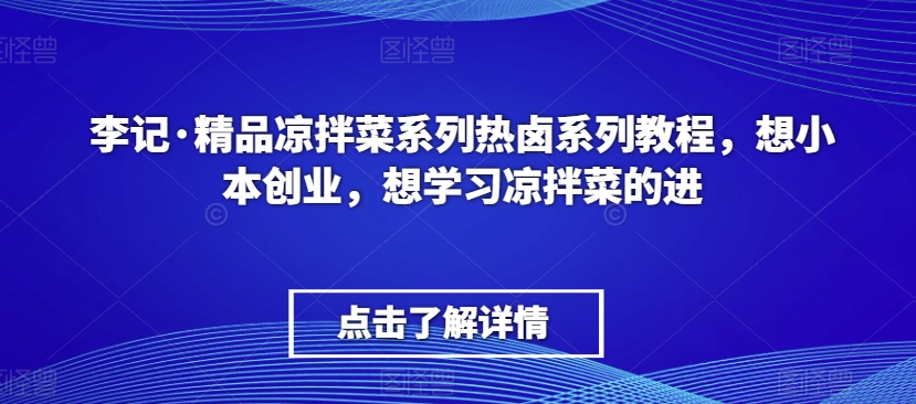 李记·精品凉拌菜系列热卤系列教程，想小本创业，想学习凉拌菜的进-灵动共创