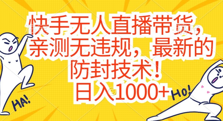 快手无人直播带货，亲测无违规，最新的防封技术！日入1000+【揭秘】-灵动共创