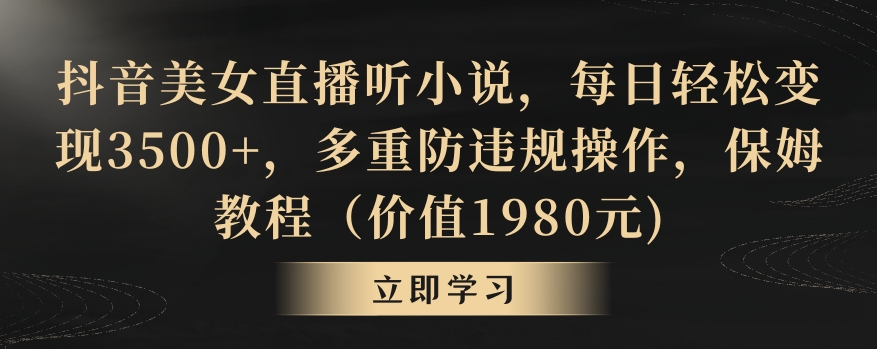抖音美女直播听小说，每日轻松变现3500+，多重防违规操作，保姆教程（价值1980元)【揭秘】-灵动共创