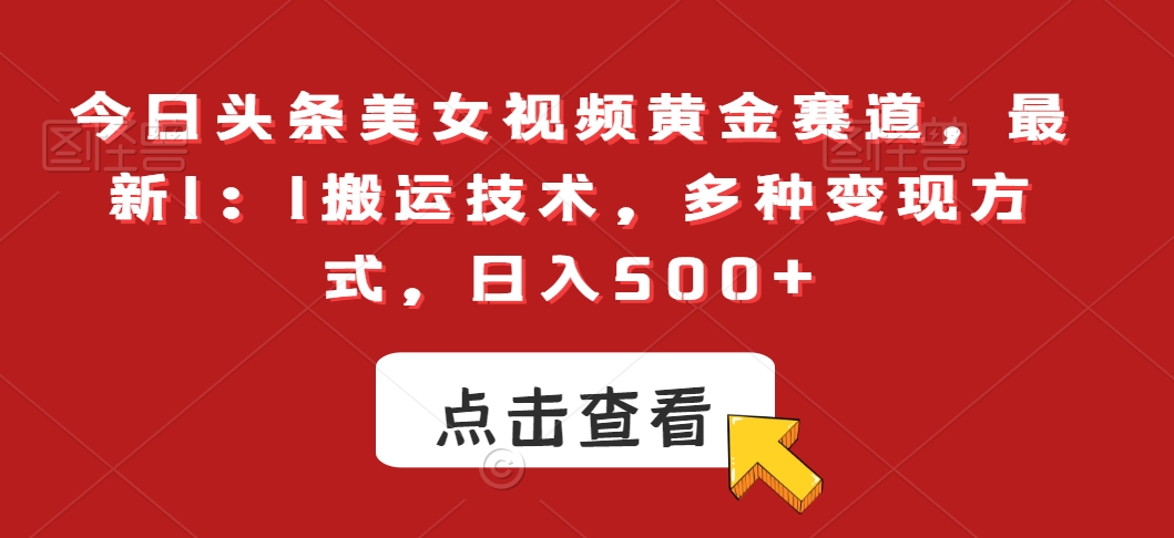 今日头条美女视频黄金赛道，最新1：1搬运技术，多种变现方式，日入500+【揭秘】-灵动共创
