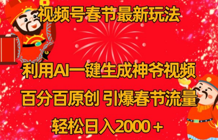 视频号春节最新玩法，利用AI一键生成财神爷视频，百分百原创，引爆春节流量，轻松日入2000＋【揭秘】-灵动共创