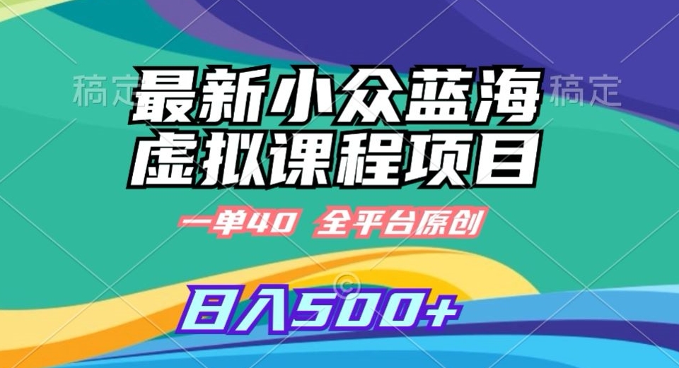 最新小众蓝海虚拟课程，一单40元，全平台纯原创，轻松日入500+【揭秘】-灵动共创
