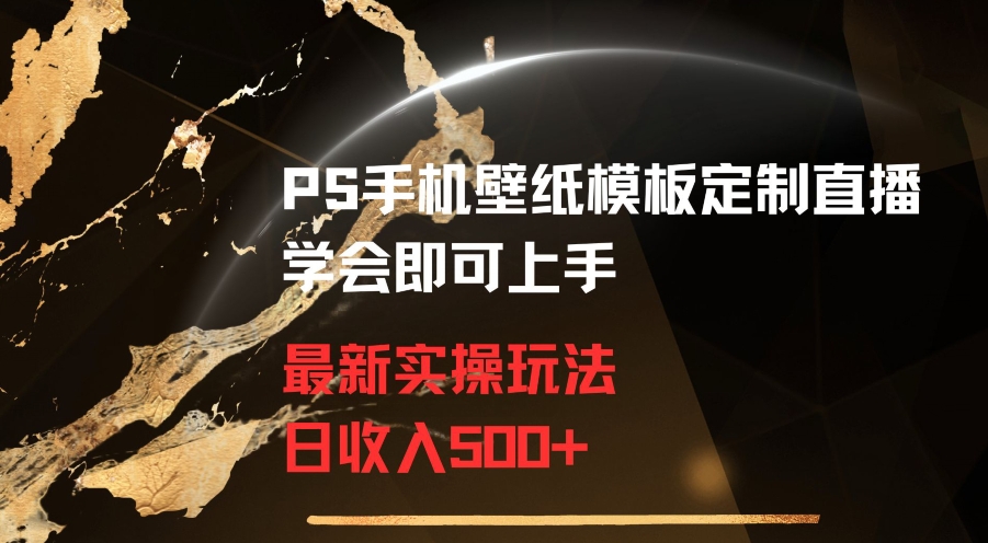 PS手机壁纸模板定制直播最新实操玩法学会即可上手日收入500+【揭秘】-灵动共创