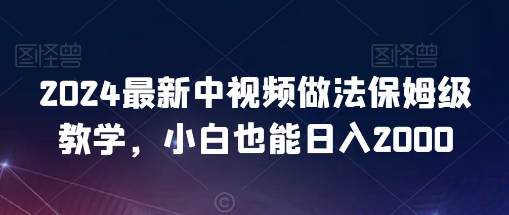 2024最新中视频做法保姆级教学，小白也能日入2000【揭秘】-灵动共创