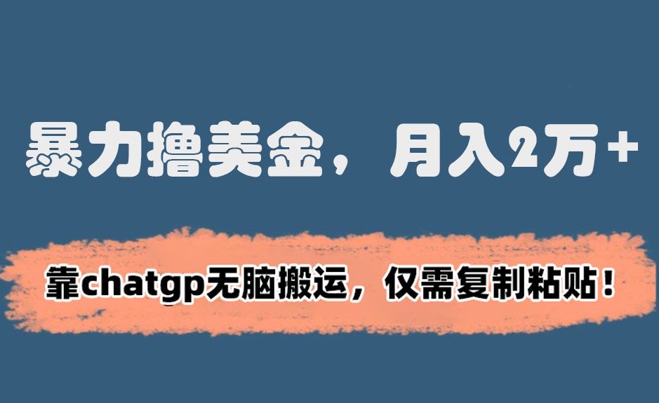 暴力撸美金，月入2万+！靠chatgp无脑搬运，仅需复制粘贴【揭秘】-灵动共创