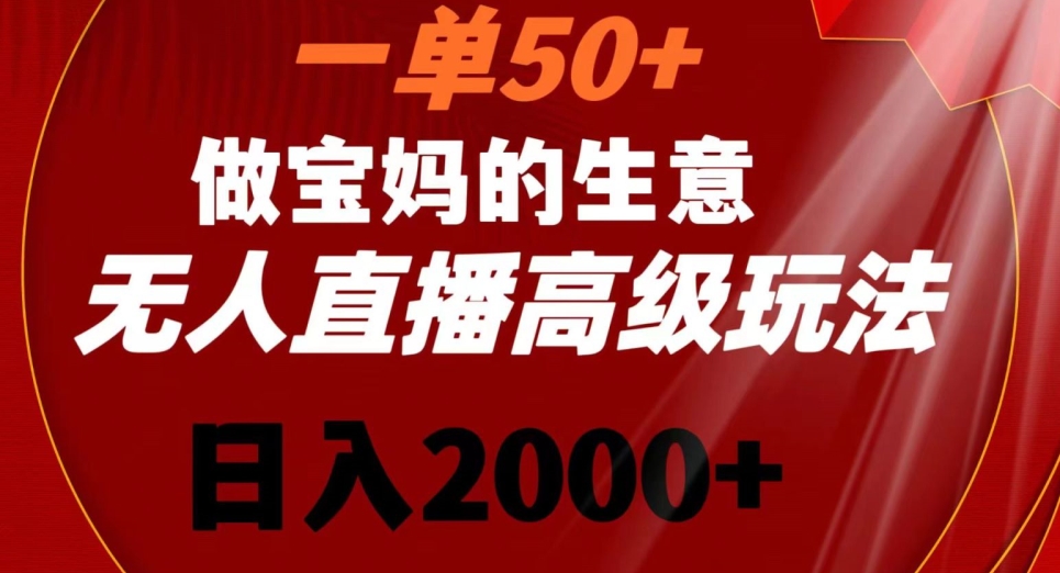 一单50做宝妈的生意，新生儿胎教资料无人直播高级玩法，日入2000+【揭秘】-灵动共创