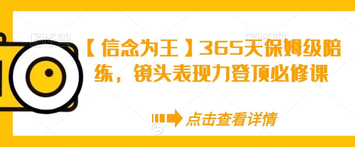 【信念为王】365天保姆级陪练，镜头表现力登顶必修课-灵动共创
