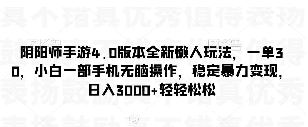 阴阳师手游4.0版本全新懒人玩法，一单30，小白一部手机无脑操作，稳定暴力变现【揭秘】-灵动共创