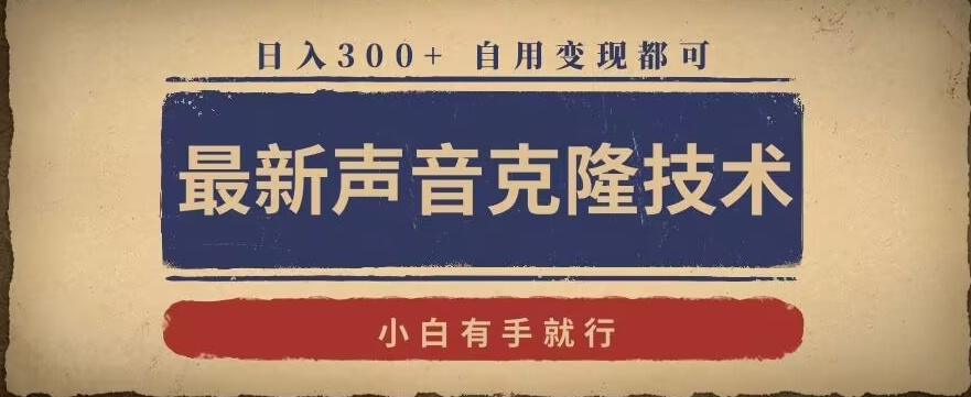 最新声音克隆技术，有手就行，自用变现都可，日入300+【揭秘】-灵动共创