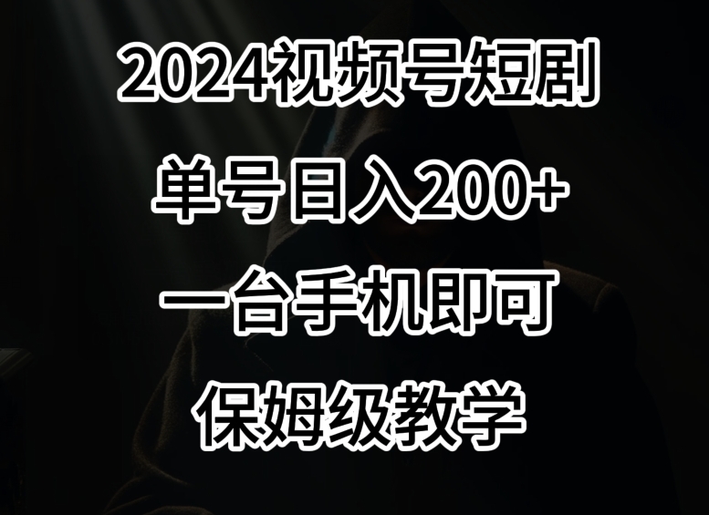 2024风口，视频号短剧，单号日入200+，一台手机即可操作，保姆级教学【揭秘】-灵动共创