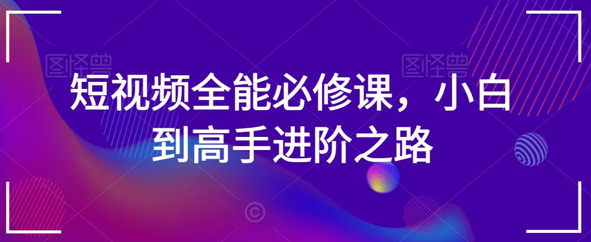 短视频全能必修课，小白到高手进阶之路-灵动共创