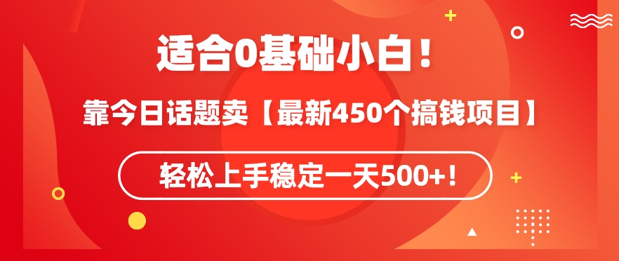 靠今日话题玩法卖【最新450个搞钱玩法合集】，轻松上手稳定一天500+【揭秘】-灵动共创