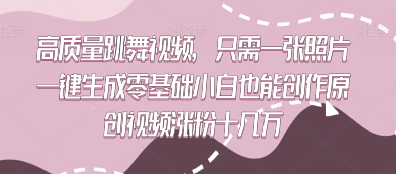 高质量跳舞视频，只需一张照片一键生成零基础小白也能创作原创视频涨粉十几万【揭秘】-灵动共创