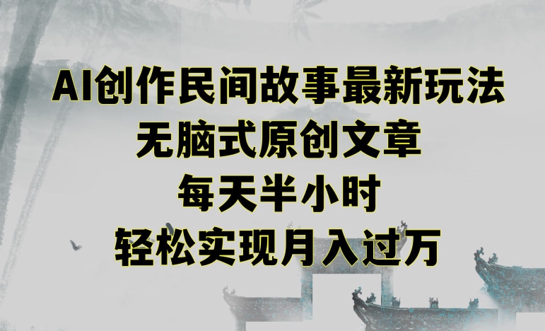 创作民间故事最新玩法，无脑式原创文章，每天半小时，轻松实现月入过万【揭秘】-灵动共创