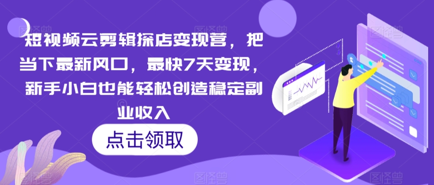 短视频云剪辑探店变现营，把当下最新风口，最快7天变现，新手小白也能轻松创造稳定副业收入-灵动共创