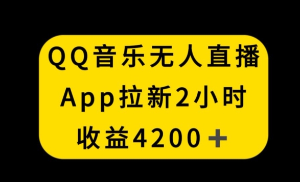 QQ音乐无人直播APP拉新，2小时收入4200，不封号新玩法【揭秘】-灵动共创