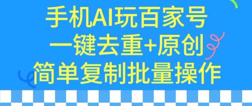 用手机AI玩百家号，一键去重+原创，简单复制批量操作【揭秘】-灵动共创
